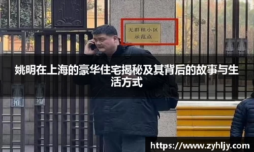 姚明在上海的豪华住宅揭秘及其背后的故事与生活方式