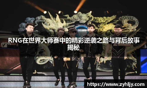 RNG在世界大师赛中的精彩逆袭之路与背后故事揭秘