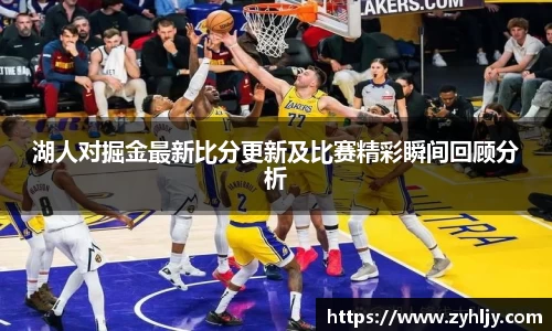 湖人对掘金最新比分更新及比赛精彩瞬间回顾分析