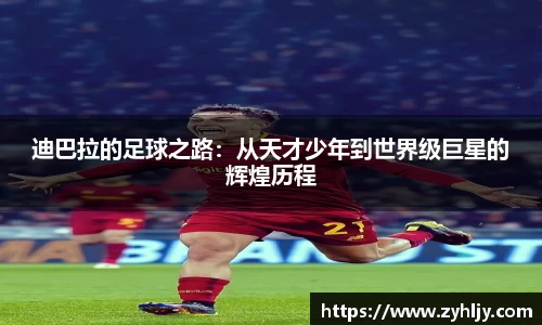 迪巴拉的足球之路：从天才少年到世界级巨星的辉煌历程